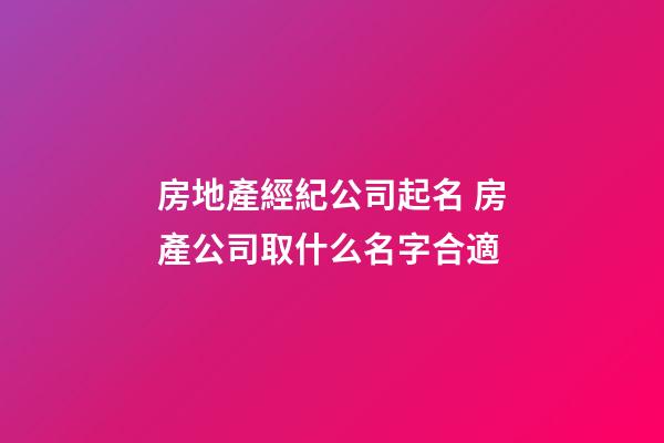 房地產經紀公司起名 房產公司取什么名字合適